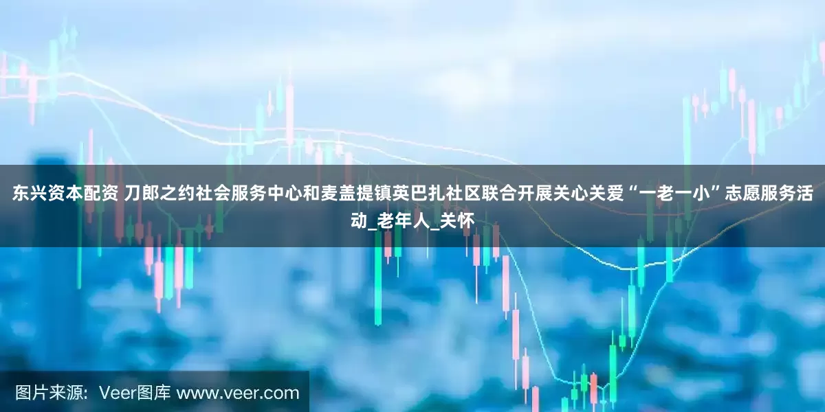 东兴资本配资 刀郎之约社会服务中心和麦盖提镇英巴扎社区联合开展关心关爱“一老一小”志愿服务活动_老年人_关怀