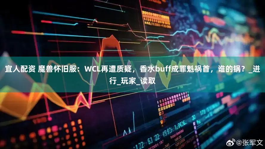 宜人配资 魔兽怀旧服：WCL再遭质疑，香水buff成罪魁祸首，谁的锅？_进行_玩家_读取
