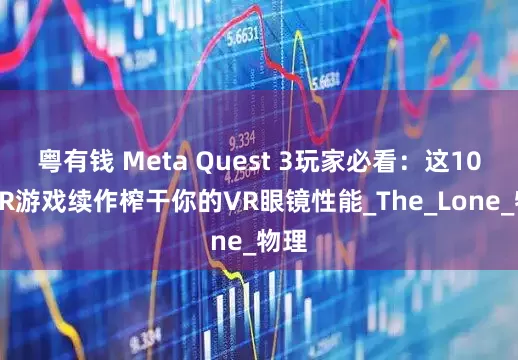 粤有钱 Meta Quest 3玩家必看：这10款VR游戏续作榨干你的VR眼镜性能_The_Lone_物理