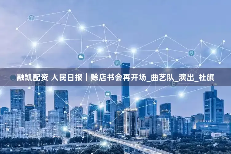 融凯配资 人民日报｜赊店书会再开场_曲艺队_演出_社旗