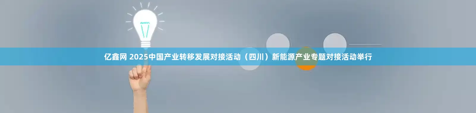亿鑫网 2025中国产业转移发展对接活动（四川）新能源产业专题对接活动举行