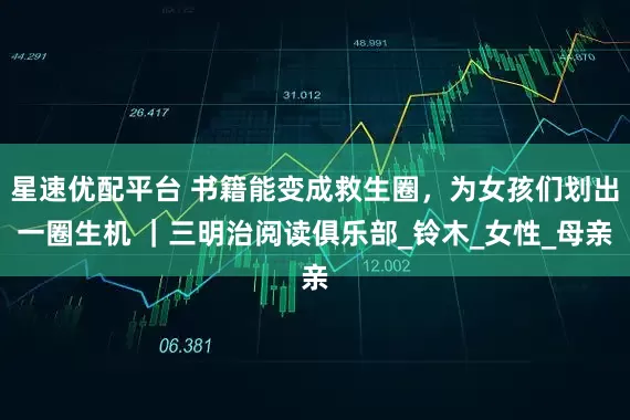 星速优配平台 书籍能变成救生圈，为女孩们划出一圈生机 ｜三明治阅读俱乐部_铃木_女性_母亲