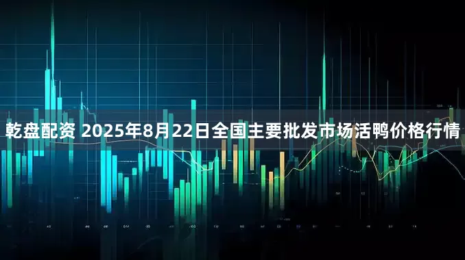乾盘配资 2025年8月22日全国主要批发市场活鸭价格行情