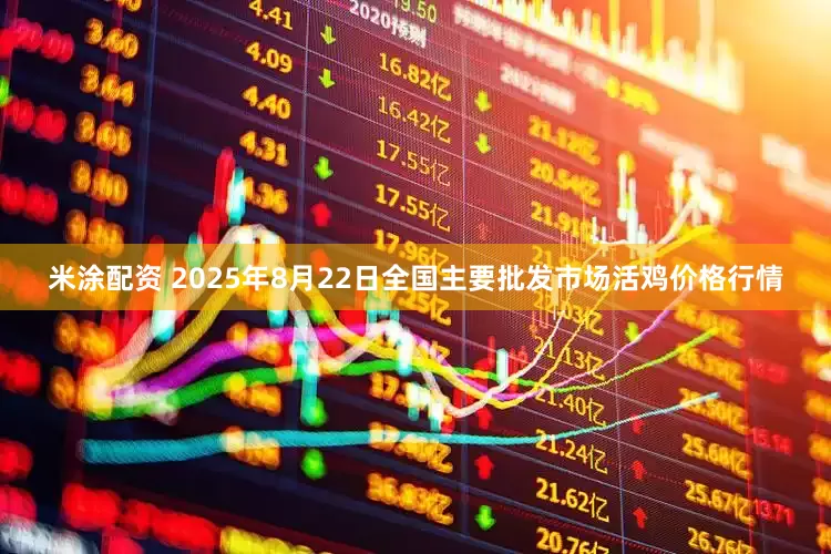 米涂配资 2025年8月22日全国主要批发市场活鸡价格行情