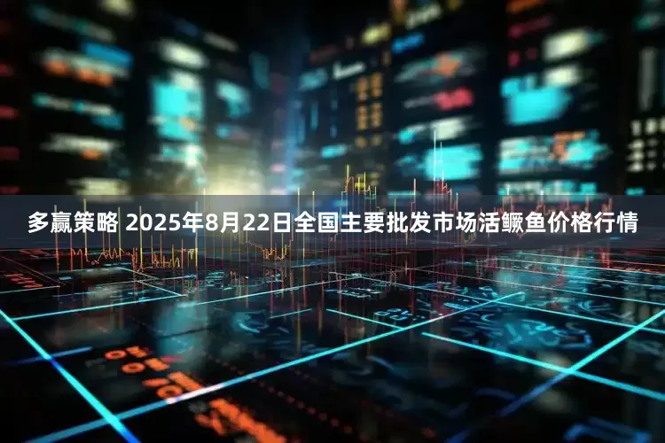 多赢策略 2025年8月22日全国主要批发市场活鳜鱼价格行情