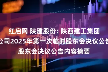 红启网 陕建股份: 陕西建工集团股份有限公司2025年第一次临时股东会决议公告内容摘要