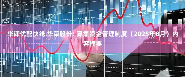 华锋优配快线 华荣股份: 募集资金管理制度（2025年8月）内容摘要