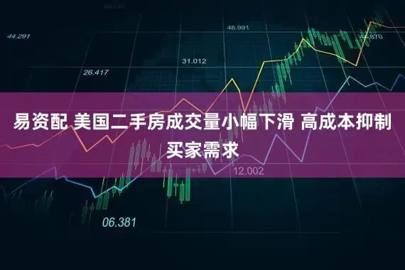 易资配 美国二手房成交量小幅下滑 高成本抑制买家需求